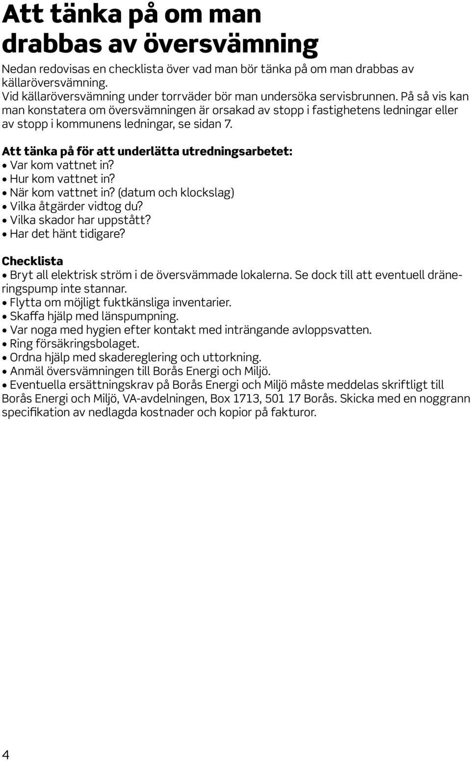 På så vis kan man konstatera om översvämningen är orsakad av stopp i fastighetens ledningar eller av stopp i kommunens ledningar, se sidan 7.