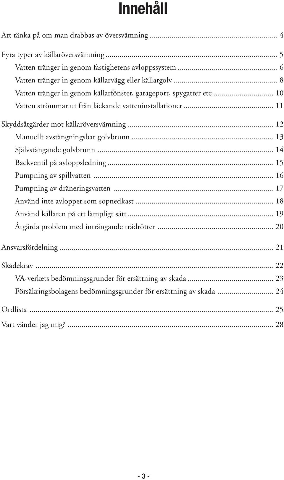 .. 11 Skyddsåtgärder mot källaröversvämning... 12 Manuellt avstängningsbar golvbrunn... 13 Självstängande golvbrunn... 14 Backventil på avloppsledning... 15 Pumpning av spillvatten.