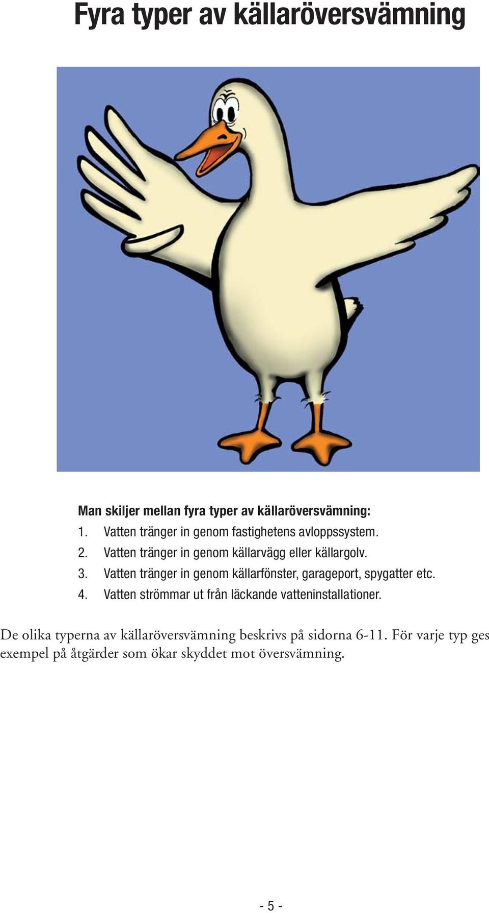Vatten tränger in genom källarfönster, garageport, spygatter etc. 4.