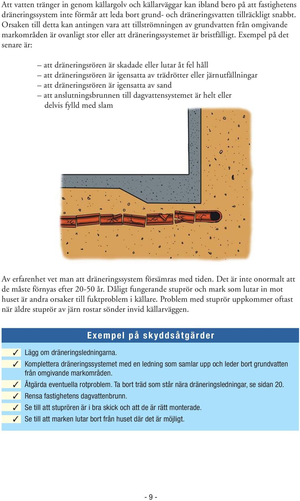 Exempel på det senare är: att dräneringsrören är skadade eller lutar åt fel håll att dräneringsrören är igensatta av trädrötter eller järnutfällningar att dräneringsrören är igensatta av sand att