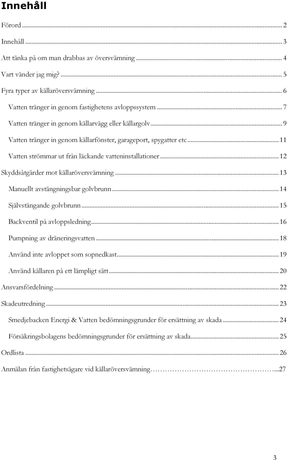 ..12 Skyddsåtgärder mot källaröversvämning...13 Manuellt avstängningsbar golvbrunn...14 Självstängande golvbrunn...15 Backventil på avloppsledning...16 Pumpning av dräneringsvatten.