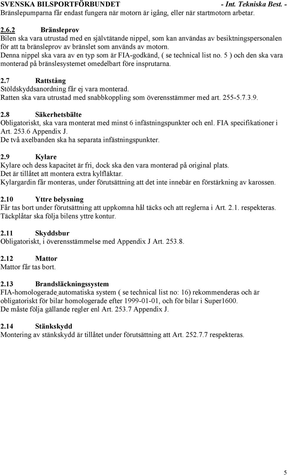 Denna nippel ska vara av en typ som är FIA-godkänd, ( se technical list no. 5 ) och den ska vara monterad på bränslesystemet omedelbart före insprutarna. 2.