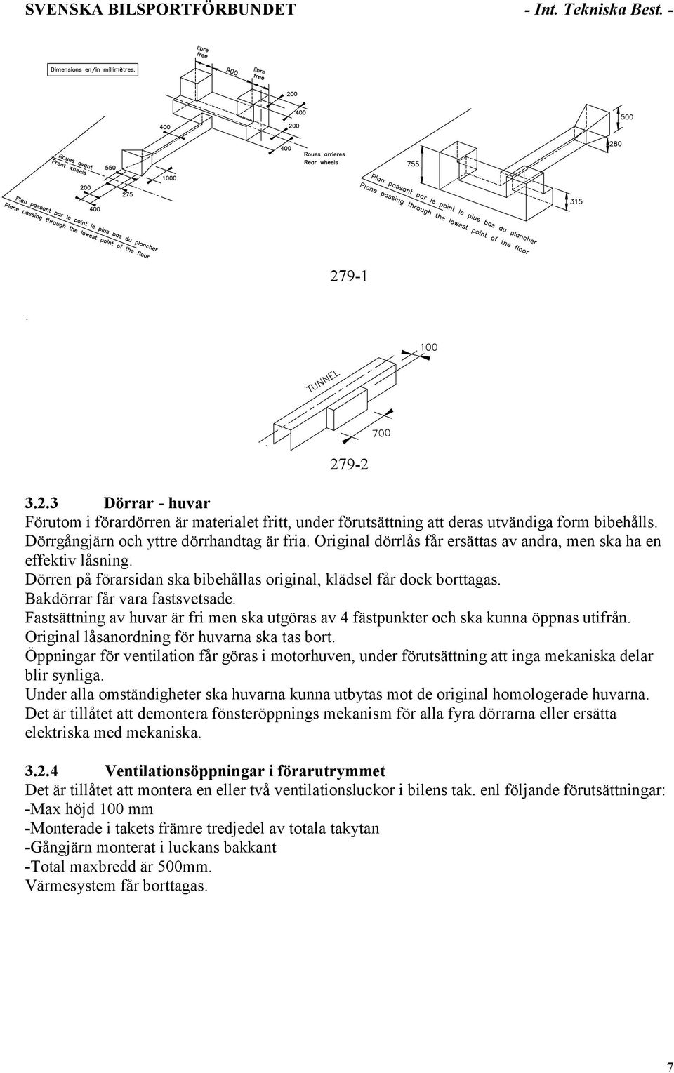 Bakdörrar får vara fastsvetsade. Fastsättning av huvar är fri men ska utgöras av 4 fästpunkter och ska kunna öppnas utifrån. Original låsanordning för huvarna ska tas bort.