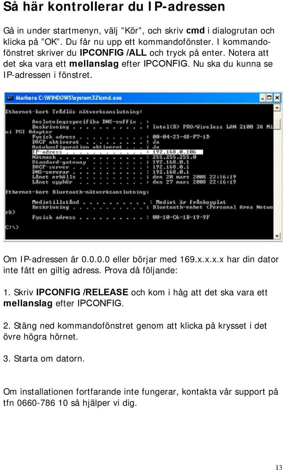 0.0.0 eller börjar med 169.x.x.x.x har din dator inte fått en giltig adress. Prova då följande: 1. Skriv IPCONFIG /RELEASE och kom i håg att det ska vara ett mellanslag efter.
