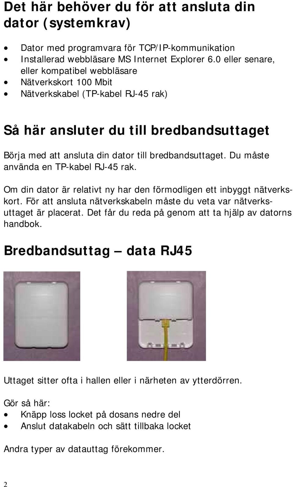 Du måste använda en TP-kabel RJ-45 rak. Om din dator är relativt ny har den förmodligen ett inbyggt nätverkskort. För att ansluta nätverkskabeln måste du veta var nätverksuttaget är placerat.