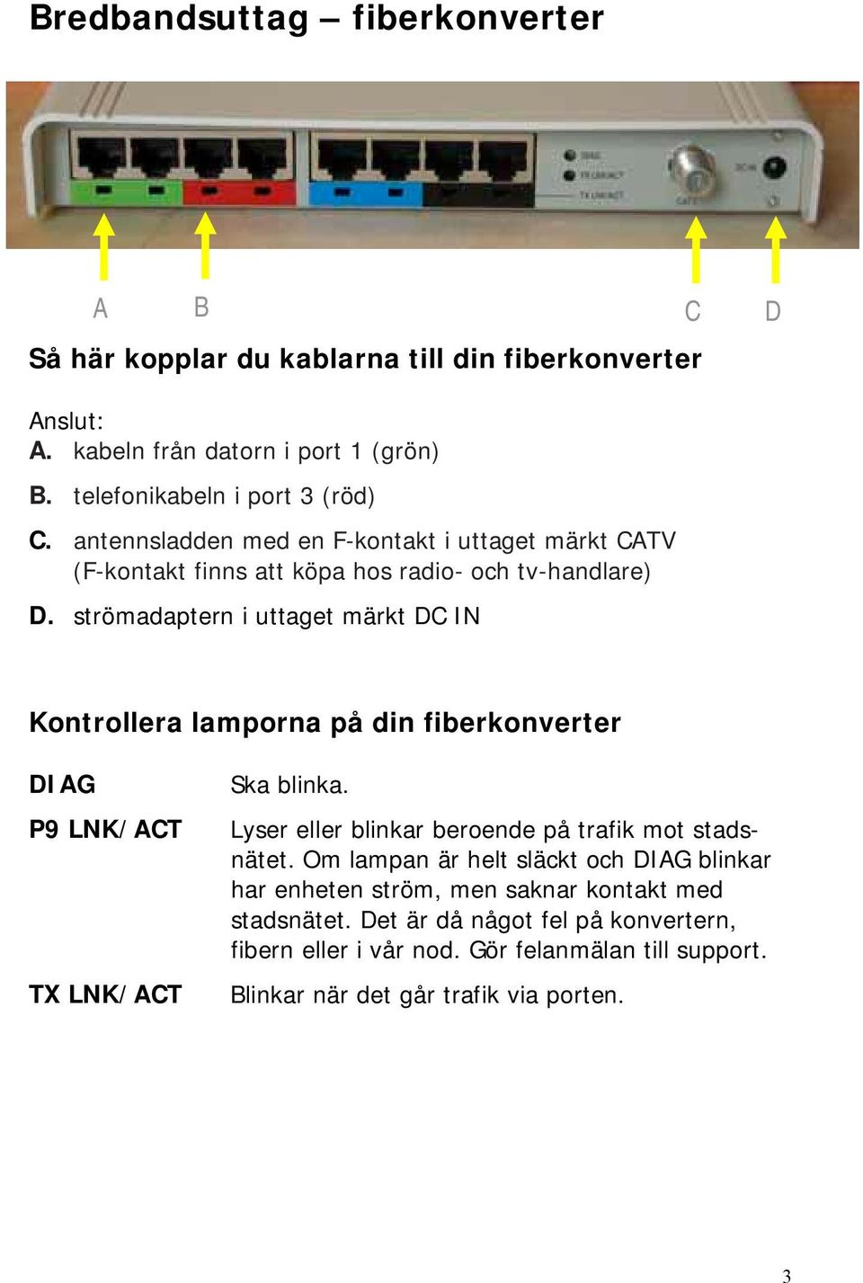strömadaptern i uttaget märkt DC IN Kontrollera lamporna på din fiberkonverter DIAG P9 LNK/ACT TX LNK/ACT Ska blinka.