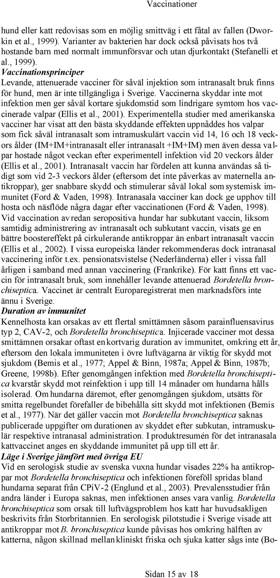 Vaccinationsprinciper Levande, attenuerade vacciner för såväl injektion som intranasalt bruk finns för hund, men är inte tillgängliga i Sverige.