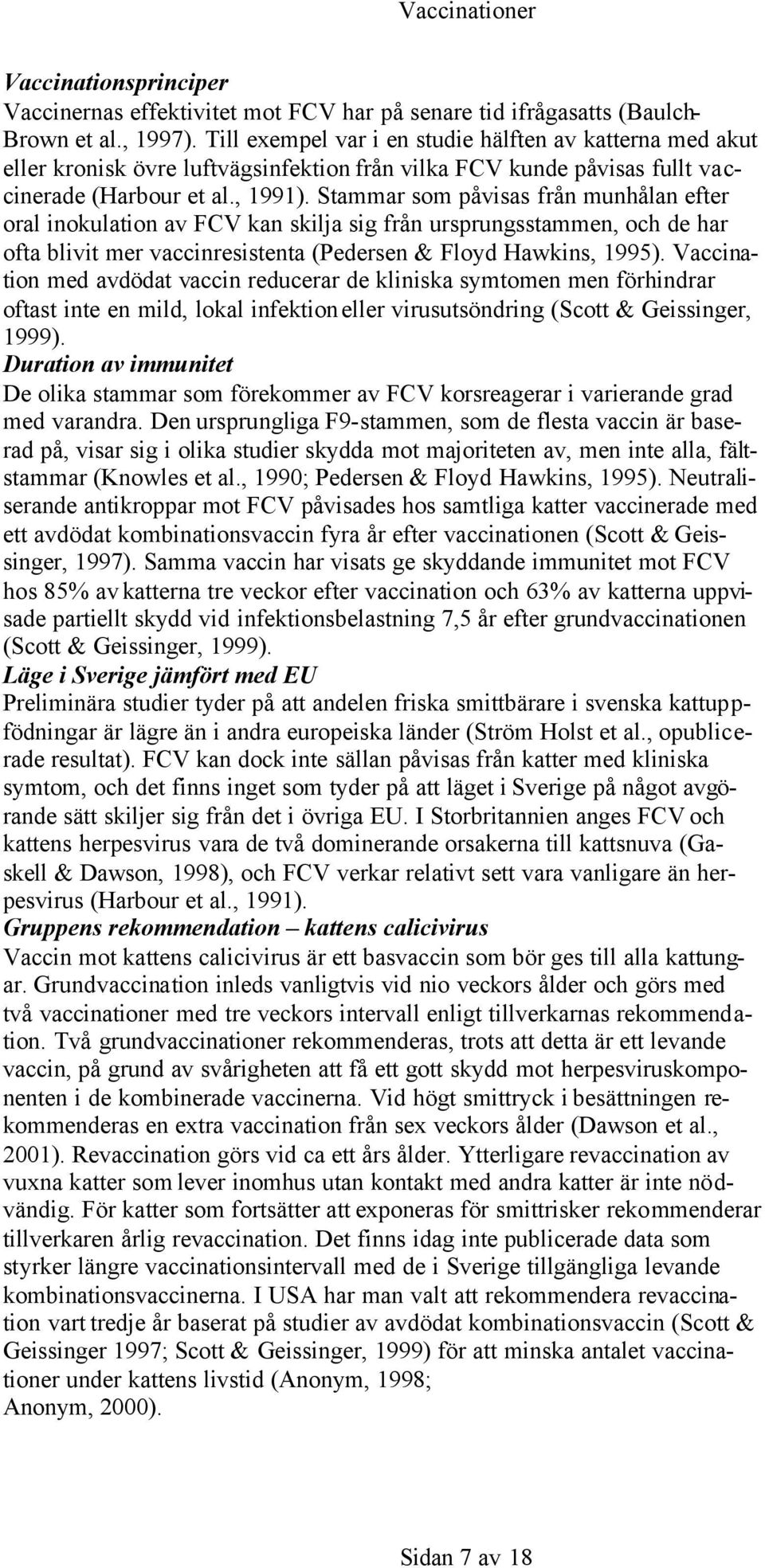 Stammar som påvisas från munhålan efter oral inokulation av FCV kan skilja sig från ursprungsstammen, och de har ofta blivit mer vaccinresistenta (Pedersen & Floyd Hawkins, 1995).