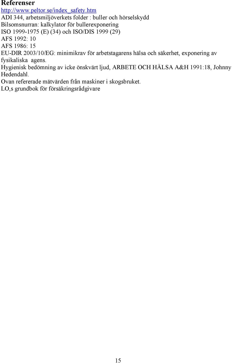 (34) och ISO/DIS 1999 (29) AFS 1992: 10 AFS 1986: 15 EU-DIR 2003/10/EG: minimikrav för arbetstagarens hälsa och säkerhet,