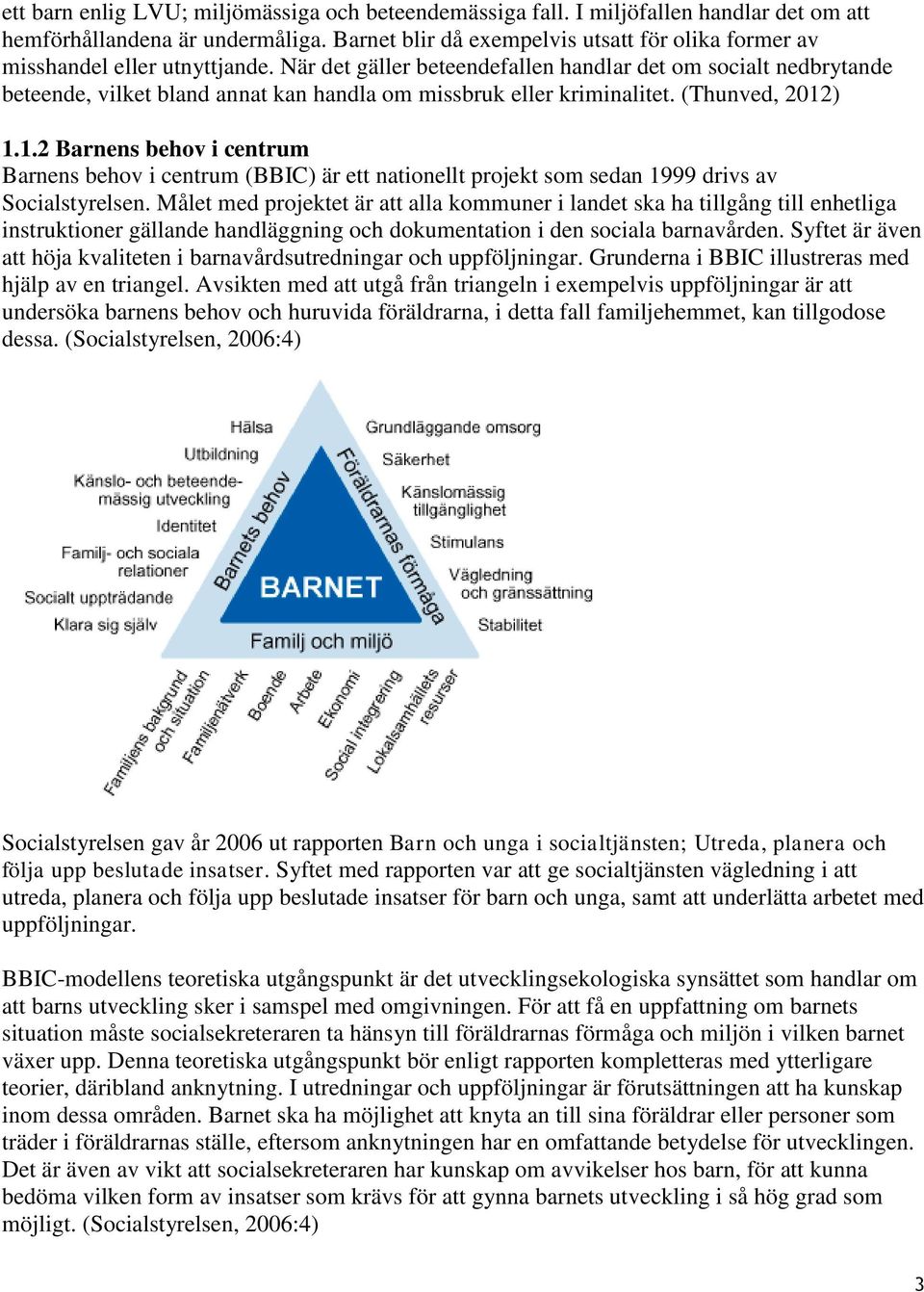 När det gäller beteendefallen handlar det om socialt nedbrytande beteende, vilket bland annat kan handla om missbruk eller kriminalitet. (Thunved, 2012