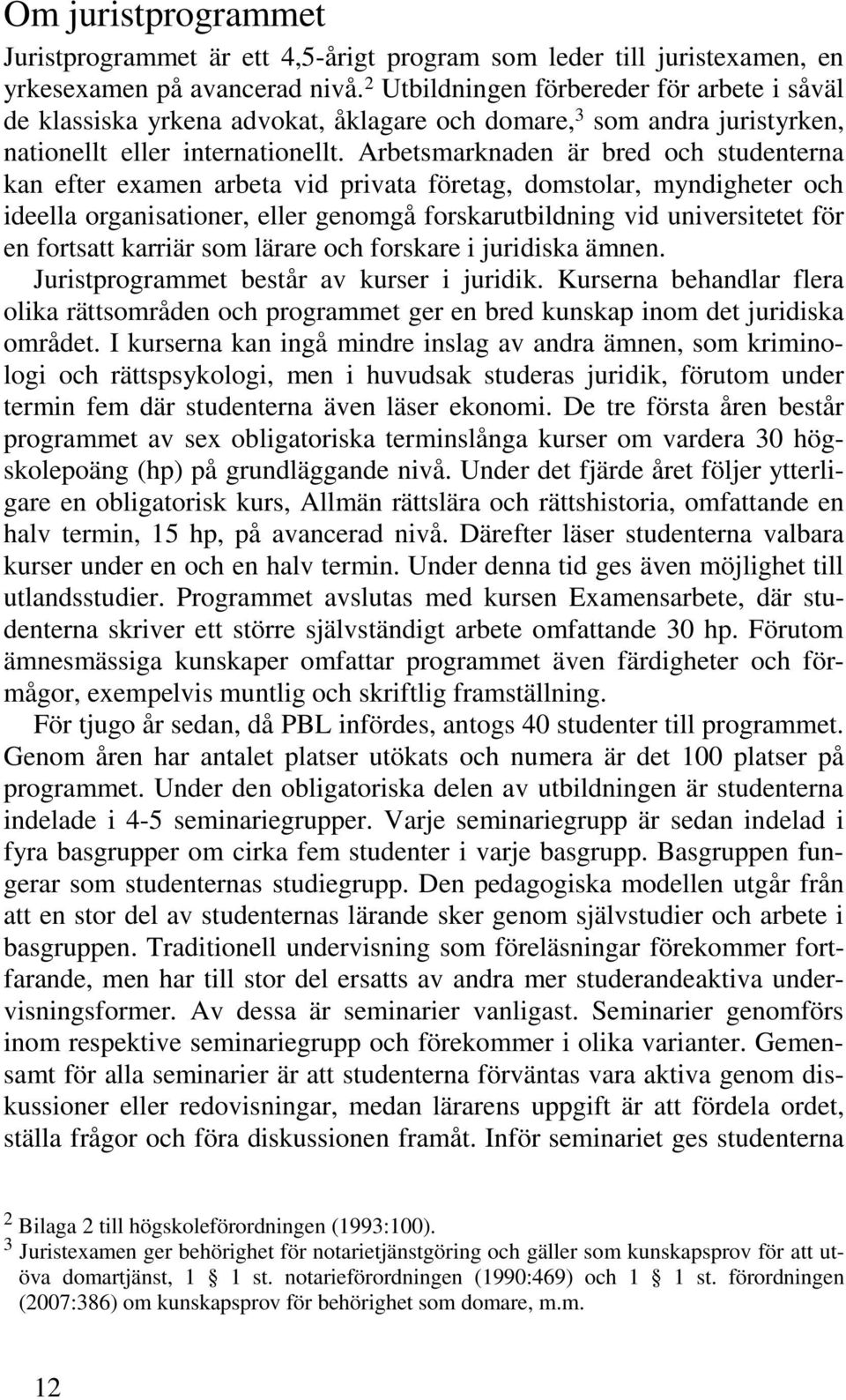 Arbetsmarknaden är bred och studenterna kan efter examen arbeta vid privata företag, domstolar, myndigheter och ideella organisationer, eller genomgå forskarutbildning vid universitetet för en