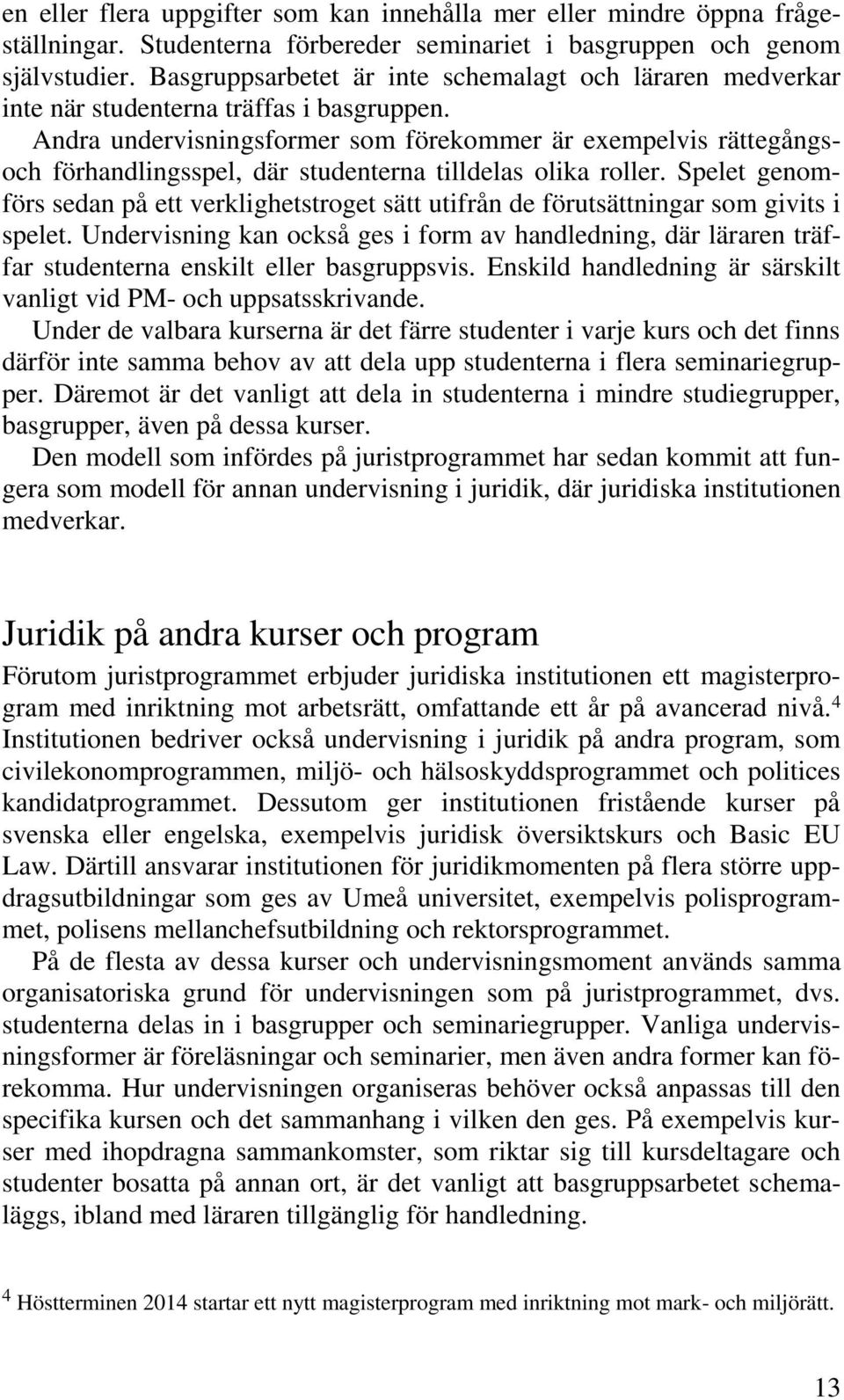 Andra undervisningsformer som förekommer är exempelvis rättegångsoch förhandlingsspel, där studenterna tilldelas olika roller.