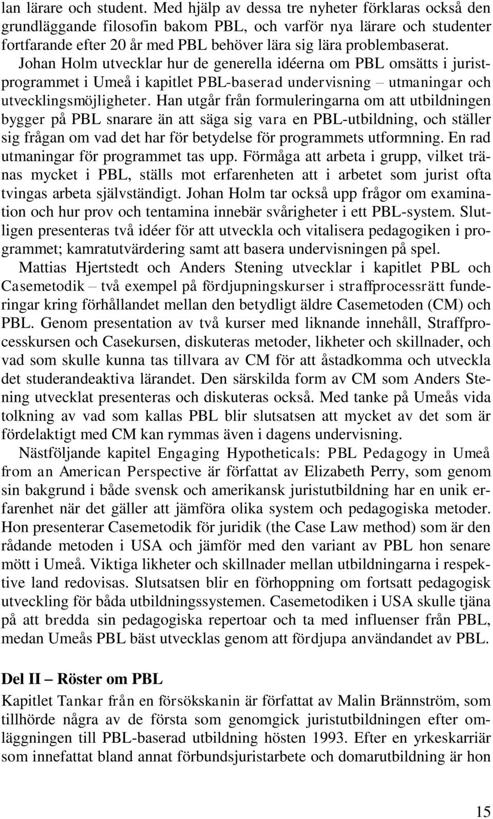 Johan Holm utvecklar hur de generella idéerna om PBL omsätts i juristprogrammet i Umeå i kapitlet PBL-baserad undervisning utmaningar och utvecklingsmöjligheter.