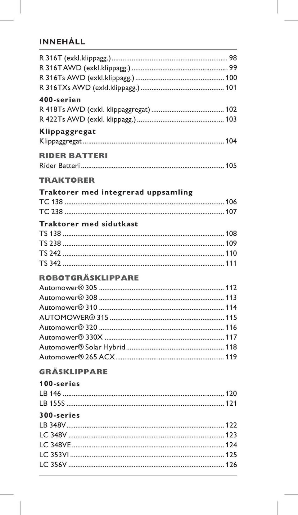 .. 107 Traktorer med sidutkast TS 138... 108 TS 238... 109 TS 242... 110 TS 342... 111 ROBOTGRÄSKLIPPARE Automower 305... 112 Automower 308... 113 Automower 310... 114 AUTOMOWER 315.