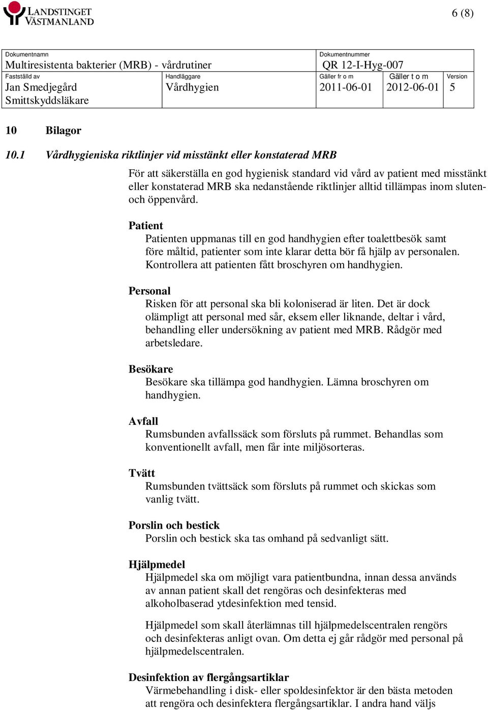 alltid tillämpas inom slutenoch öppenvård. Patient Patienten uppmanas till en god handhygien efter toalettbesök samt före måltid, patienter som inte klarar detta bör få hjälp av personalen.