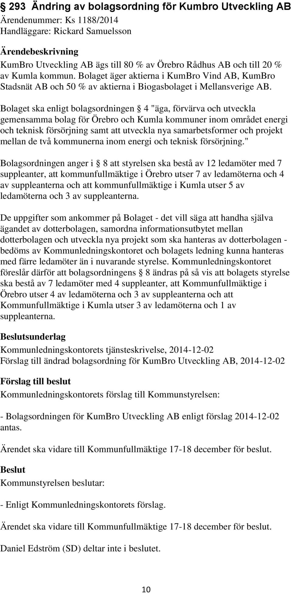 Bolaget ska enligt bolagsordningen 4 "äga, förvärva och utveckla gemensamma bolag för Örebro och Kumla kommuner inom området energi och teknisk försörjning samt att utveckla nya samarbetsformer och