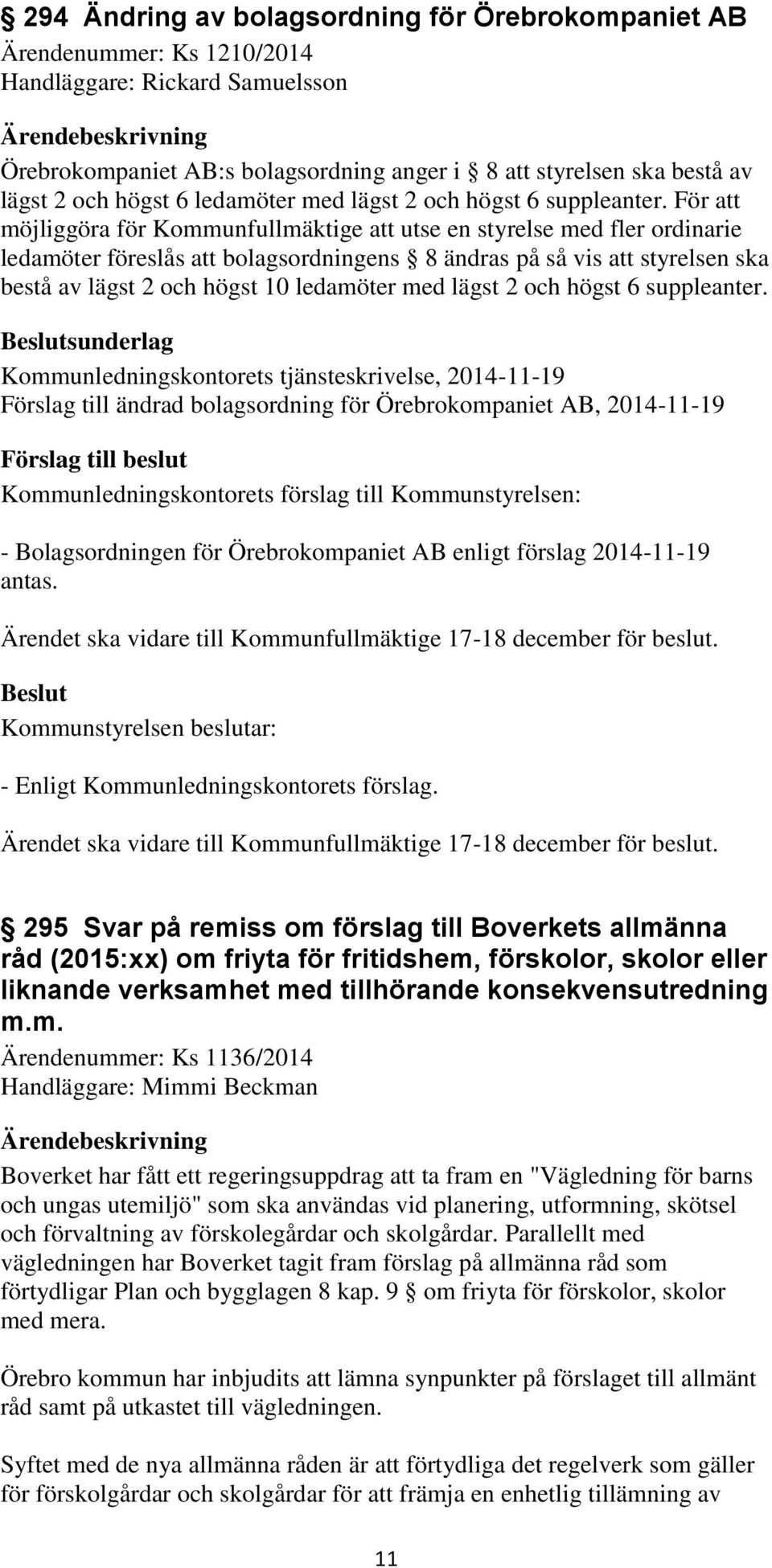 För att möjliggöra för Kommunfullmäktige att utse en styrelse med fler ordinarie ledamöter föreslås att bolagsordningens 8 ändras på så vis att styrelsen ska bestå av lägst 2 och högst 10 ledamöter