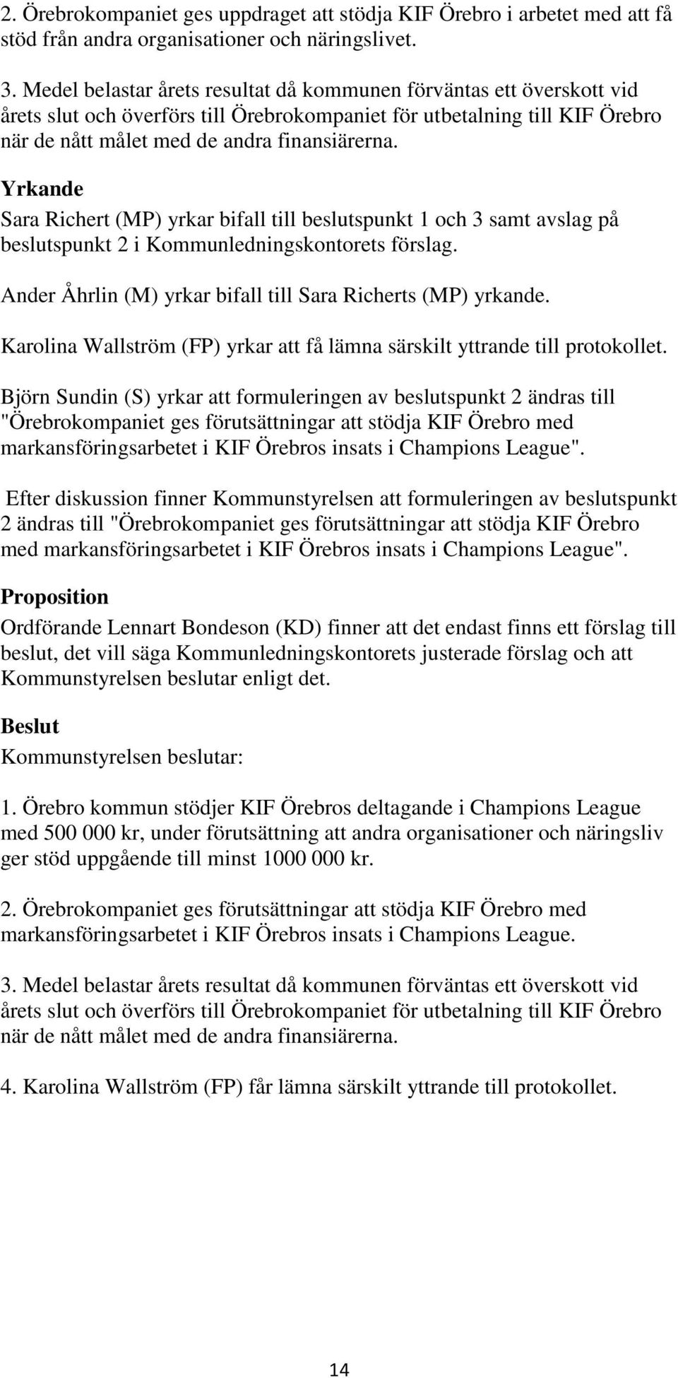 Yrkande Sara Richert (MP) yrkar bifall till beslutspunkt 1 och 3 samt avslag på beslutspunkt 2 i Kommunledningskontorets förslag. Ander Åhrlin (M) yrkar bifall till Sara Richerts (MP) yrkande.