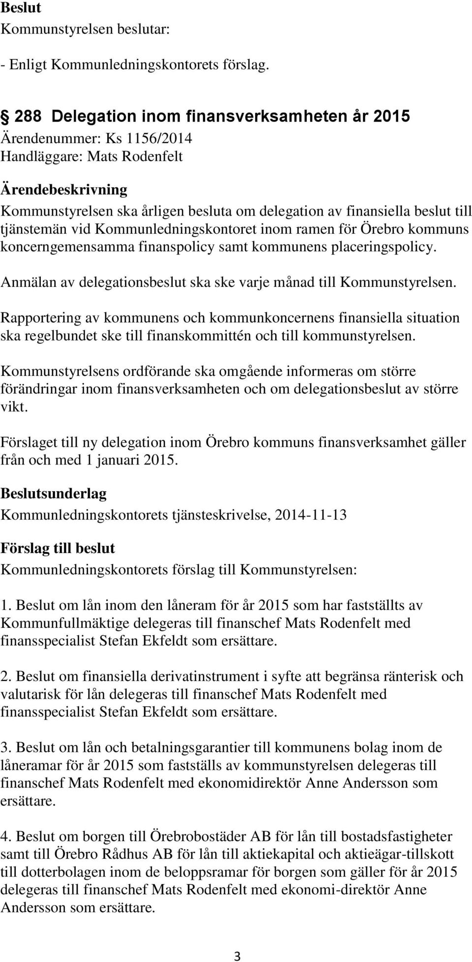 Kommunledningskontoret inom ramen för Örebro kommuns koncerngemensamma finanspolicy samt kommunens placeringspolicy. Anmälan av delegationsbeslut ska ske varje månad till Kommunstyrelsen.