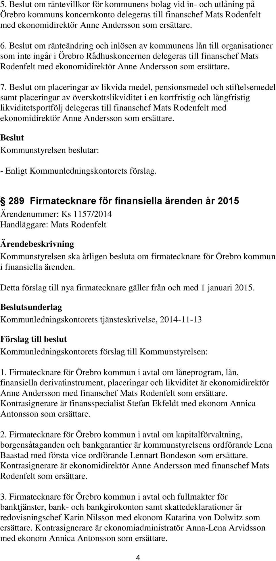 om placeringar av likvida medel, pensionsmedel och stiftelsemedel samt placeringar av överskottslikviditet i en kortfristig och långfristig likviditetsportfölj delegeras till finanschef Mats