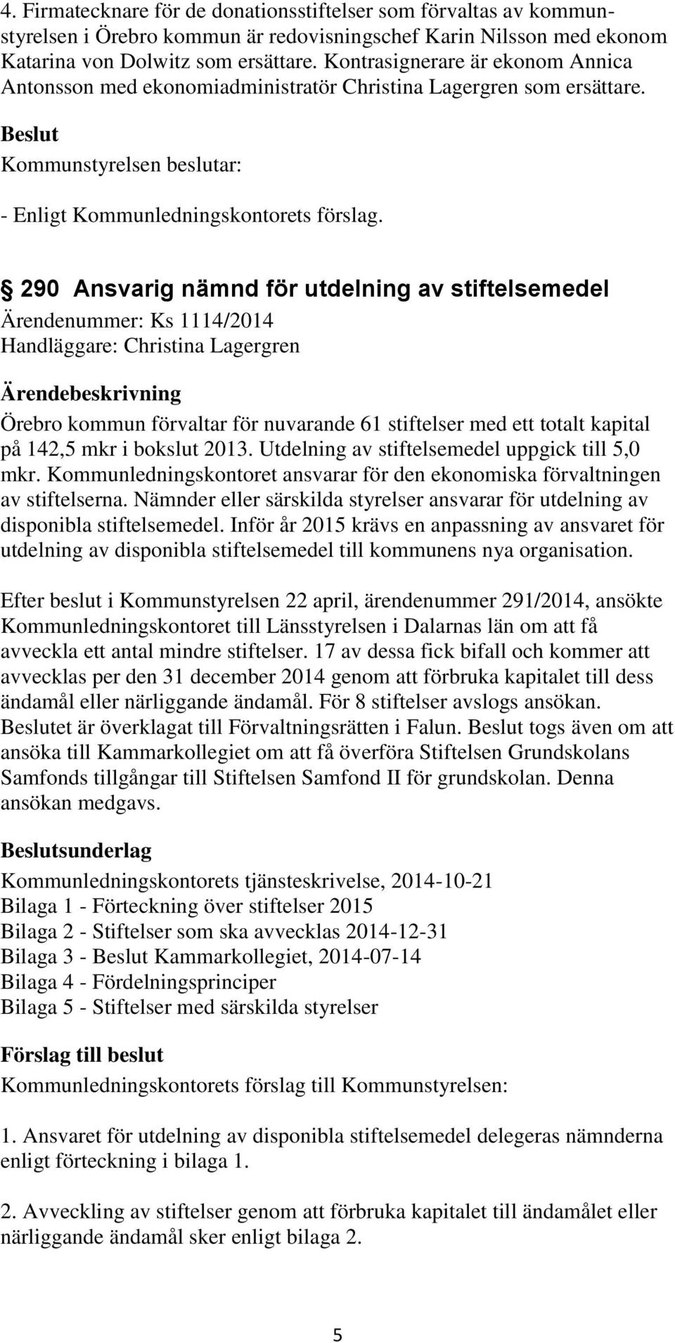 290 Ansvarig nämnd för utdelning av stiftelsemedel Ärendenummer: Ks 1114/2014 Handläggare: Christina Lagergren Örebro kommun förvaltar för nuvarande 61 stiftelser med ett totalt kapital på 142,5 mkr