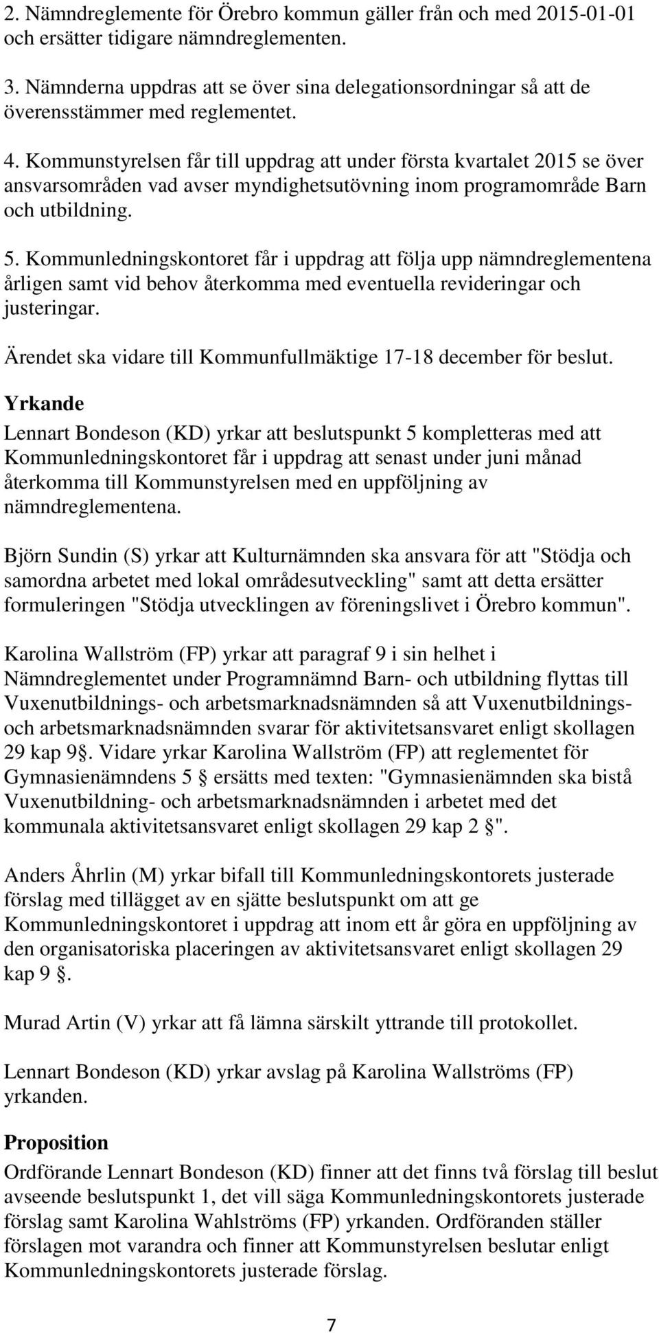 Kommunstyrelsen får till uppdrag att under första kvartalet 2015 se över ansvarsområden vad avser myndighetsutövning inom programområde Barn och utbildning. 5.