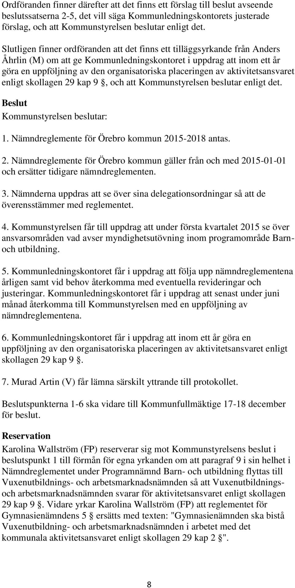 av aktivitetsansvaret enligt skollagen 29 kap 9, och att Kommunstyrelsen beslutar enligt det. 1. Nämndreglemente för Örebro kommun 2015-2018 antas. 2. Nämndreglemente för Örebro kommun gäller från och med 2015-01-01 och ersätter tidigare nämndreglementen.