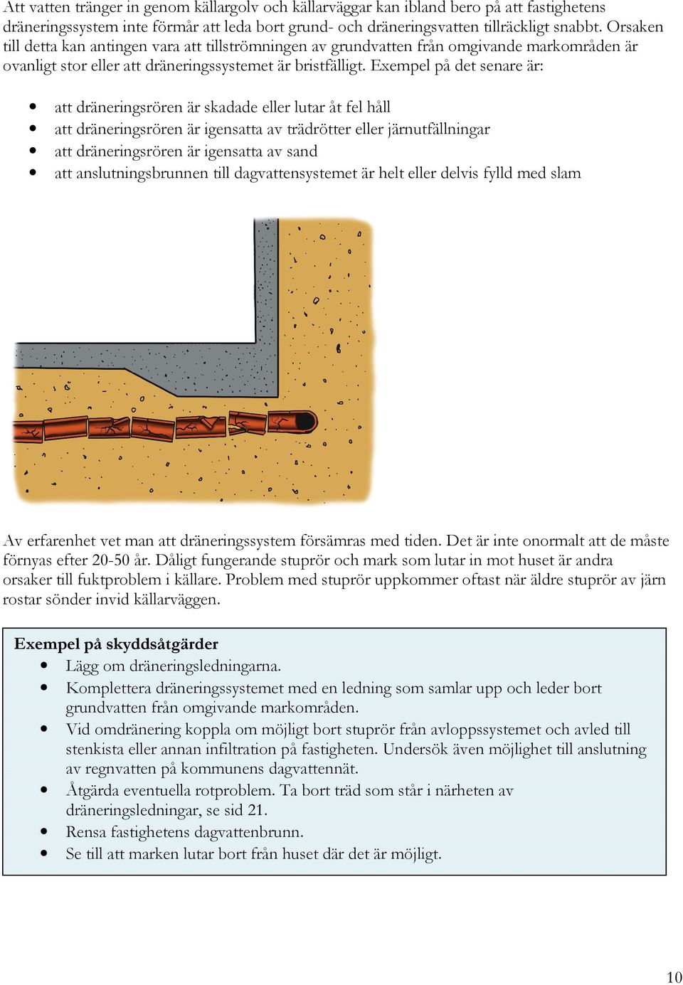Exempel på det senare är: att dräneringsrören är skadade eller lutar åt fel håll att dräneringsrören är igensatta av trädrötter eller järnutfällningar att dräneringsrören är igensatta av sand att