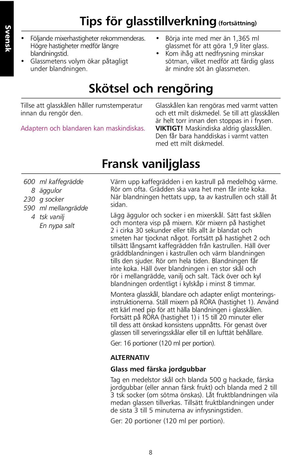 Skötsel och rengöring Tillse att glasskålen håller rumstemperatur innan du rengör den. Adaptern och blandaren kan maskindiskas. Glasskålen kan rengöras med varmt vatten och ett milt diskmedel.