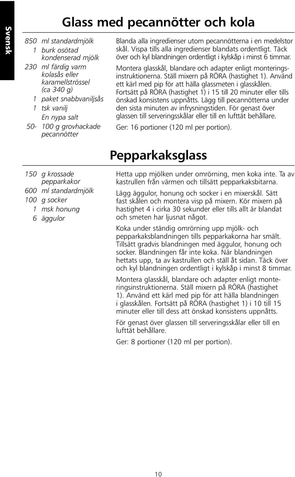 Täck över och kyl blandningen ordentligt i kylskåp i minst 6 timmar. Montera glasskål, blandare och adapter enligt monteringsinstruktionerna. Ställ mixern på RÖRA (hastighet 1).