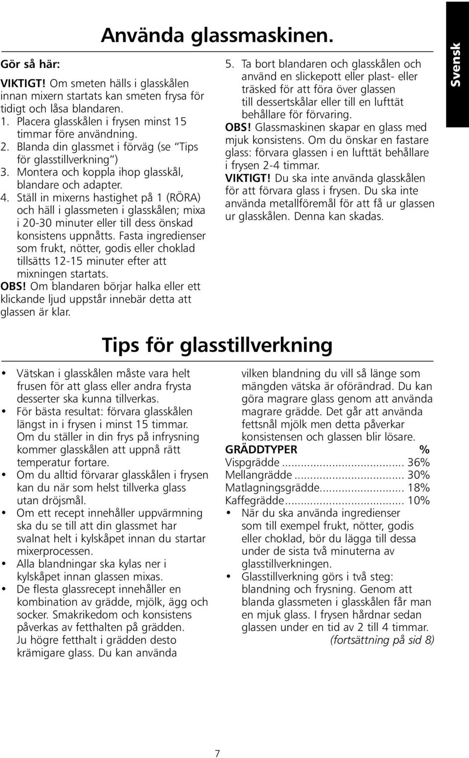 Ställ in mixerns hastighet på 1 (RÖRA) och häll i glassmeten i glasskålen; mixa i 20-30 minuter eller till dess önskad konsistens uppnåtts.