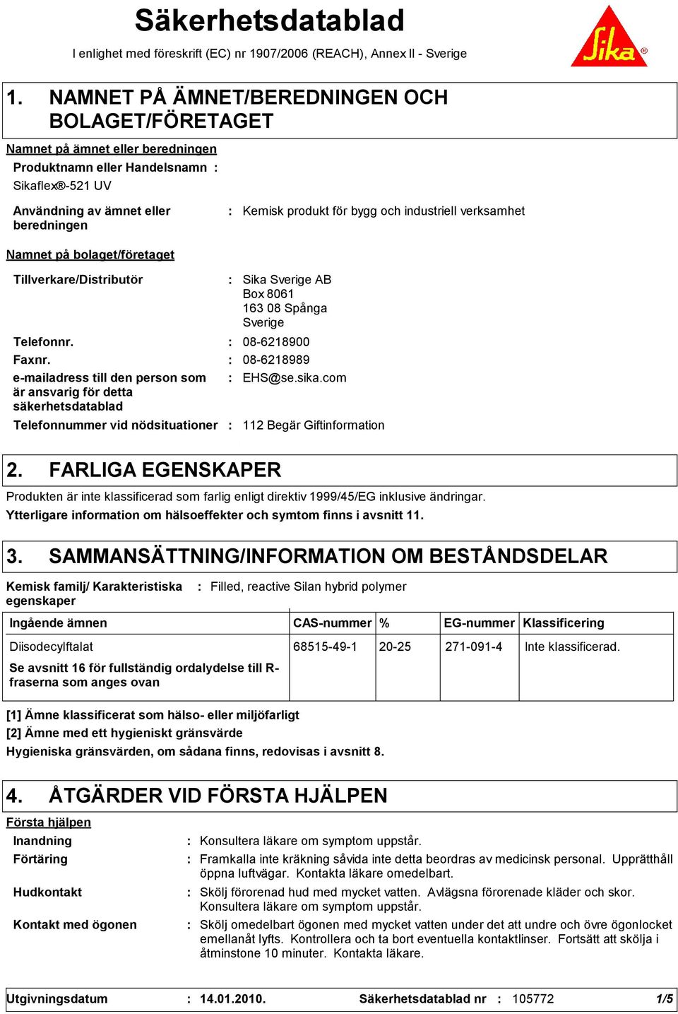 industriell verksamhet Namnet på bolaget/företaget Tillverkare/Distributör Telefonnummer vid nödsituationer Sika Sverige AB Box 8061 163 08 Spånga Sverige Telefonnr. 08-6218900 Faxnr.