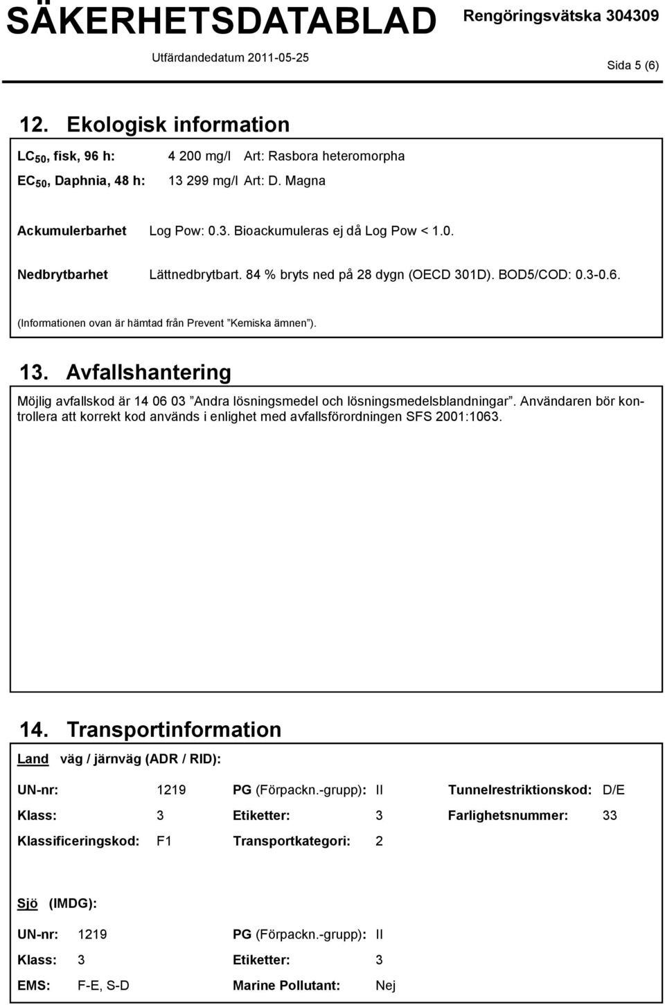 Användaren bör kontrollera att korrekt kod används i enlighet med avfallsförordningen SFS 2001:106. 14. Transportinformation Land väg / järnväg (ADR / RID): UN-nr: 1219 PG (Förpackn.