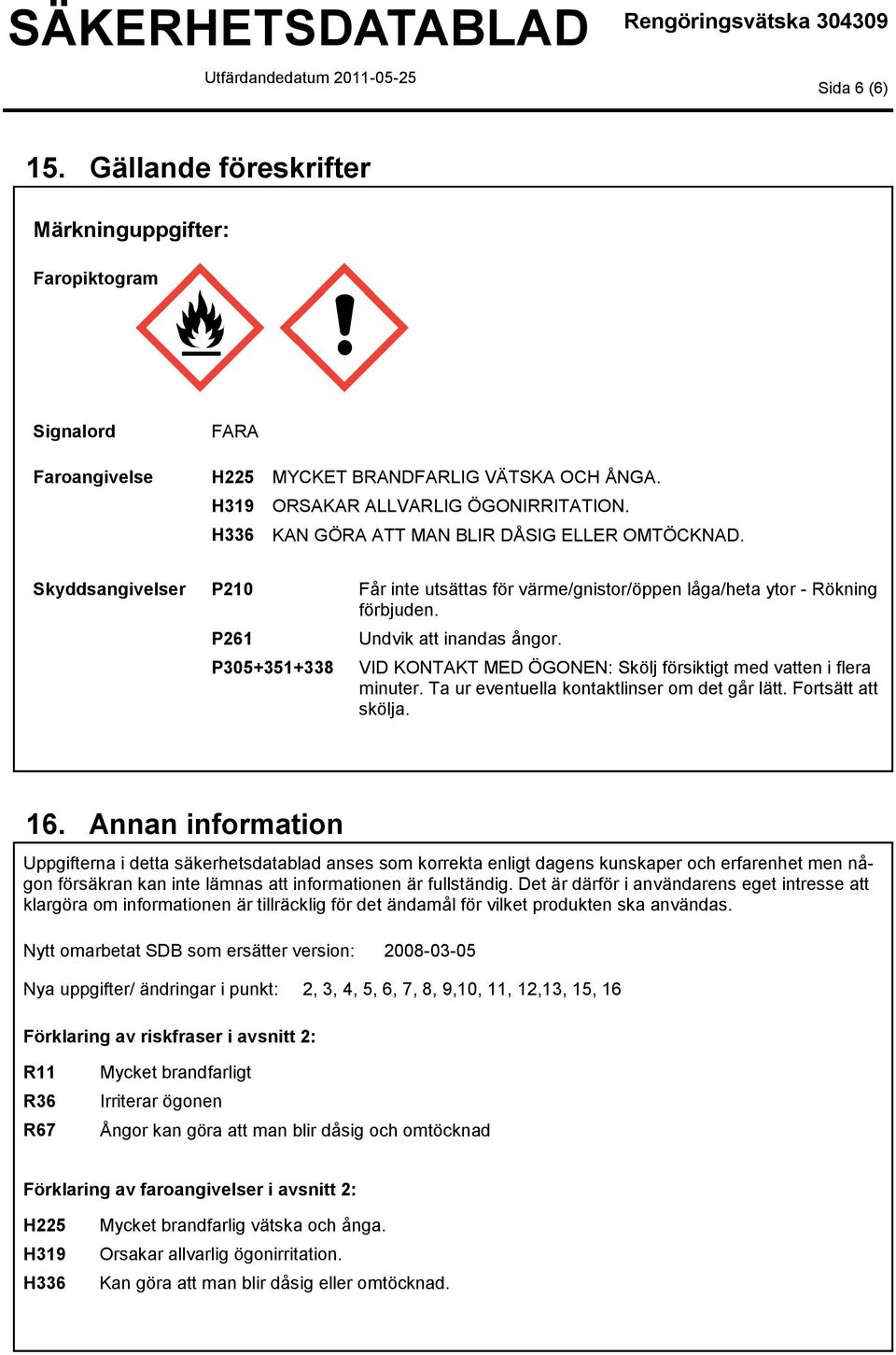 VID KONTAKT MED ÖGONEN: Skölj försiktigt med vatten i flera minuter. Ta ur eventuella kontaktlinser om det går lätt. Fortsätt att skölja. 16.