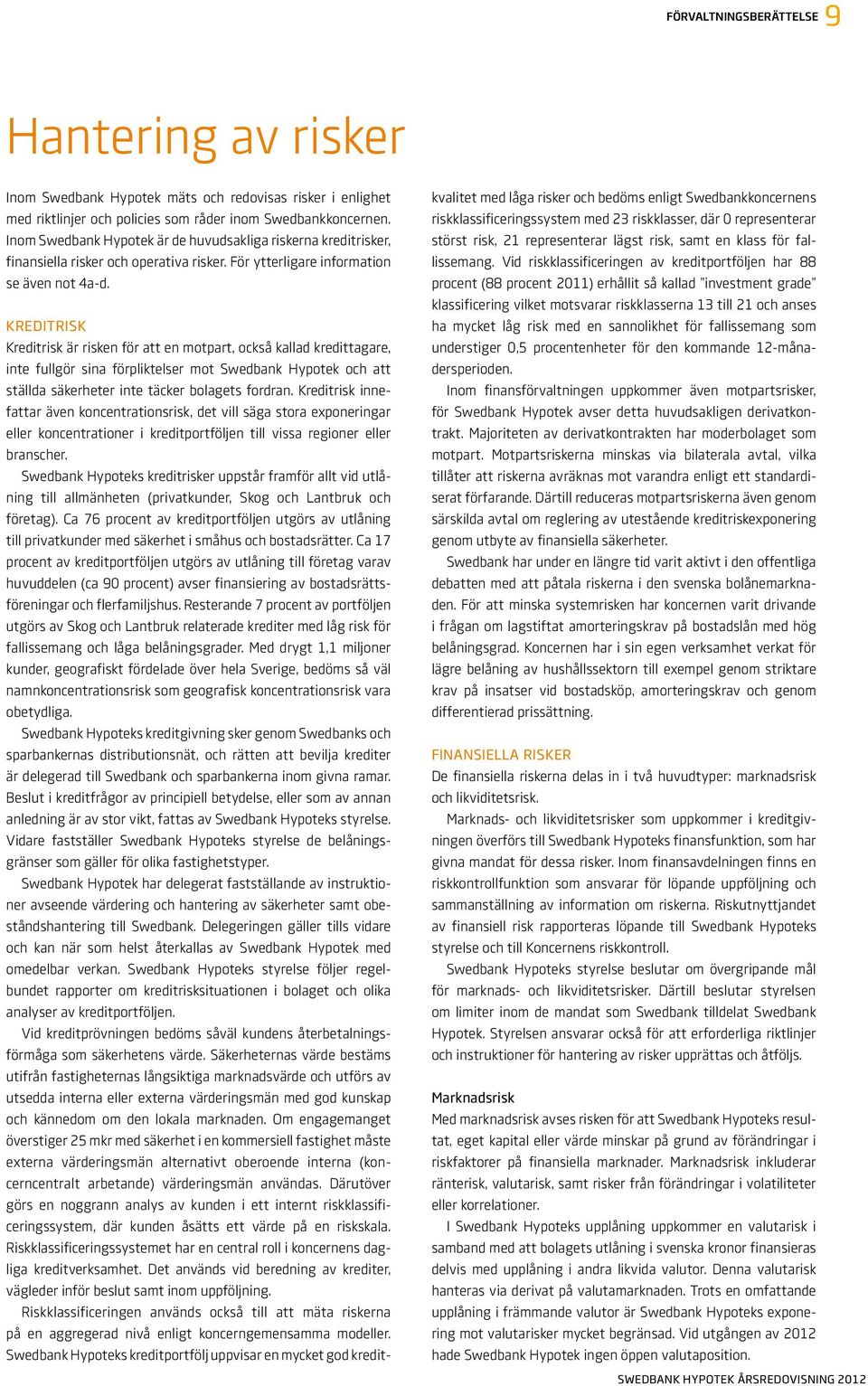KREDITRISK Kreditrisk är risken för att en motpart, också kallad kredittagare, inte fullgör sina förpliktelser mot Swedbank Hypotek och att ställda säkerheter inte täcker bolagets fordran.