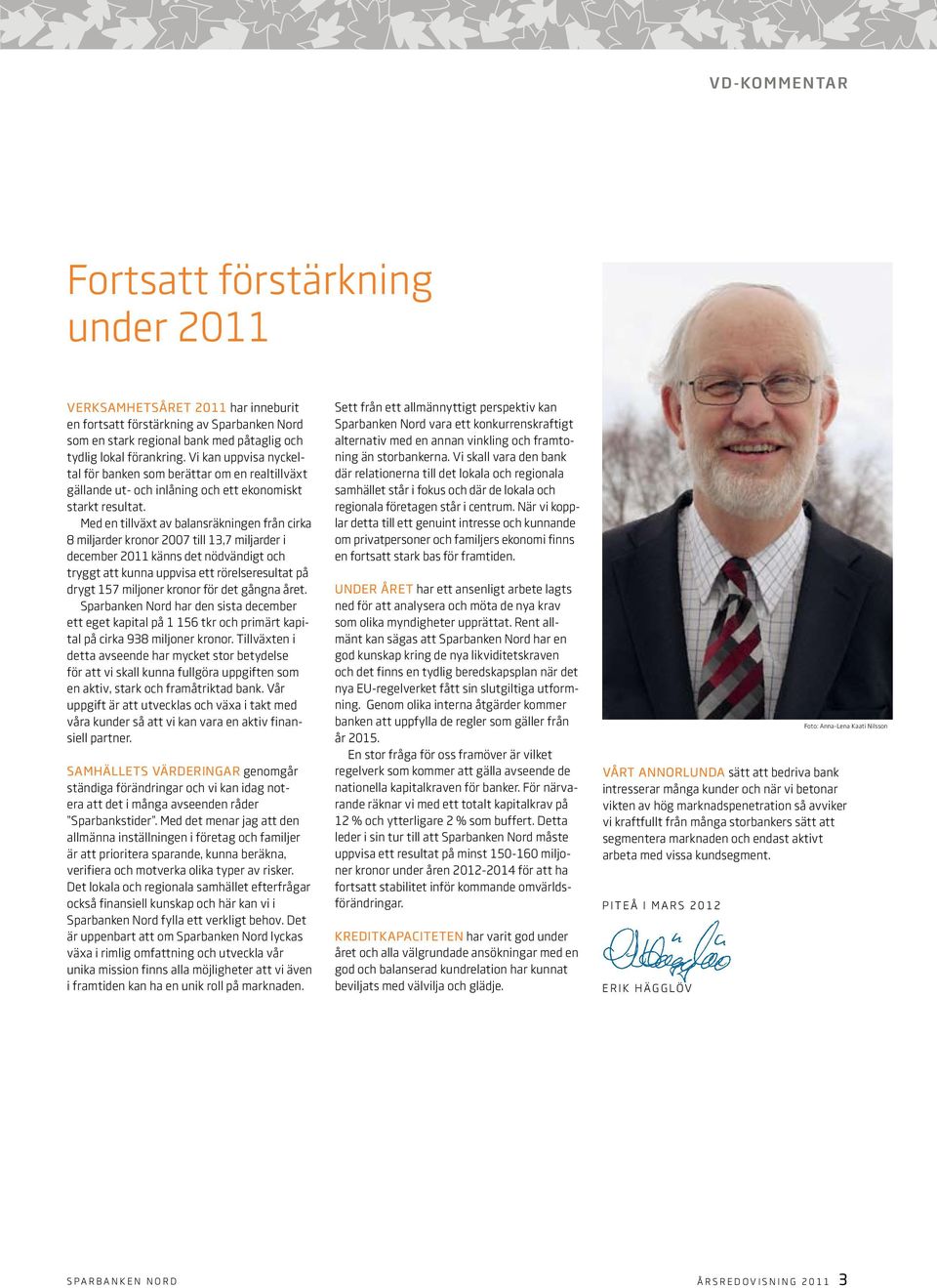 Med en tillväxt av balansräkningen från cirka 8 miljarder kronor 2007 till 13,7 miljarder i december 2011 känns det nödvändigt och tryggt att kunna uppvisa ett rörelseresultat på drygt 157 miljoner