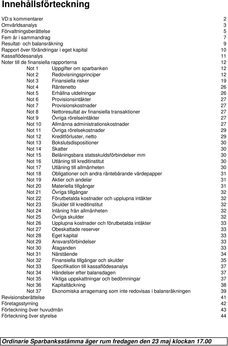 Provisionsintäkter 27 Not 7 Provisionskostnader 27 Not 8 Nettoresultat av finansiella transaktioner 27 Not 9 Övriga rörelseintäkter 27 Not 10 Allmänna administrationskostnader 27 Not 11 Övriga