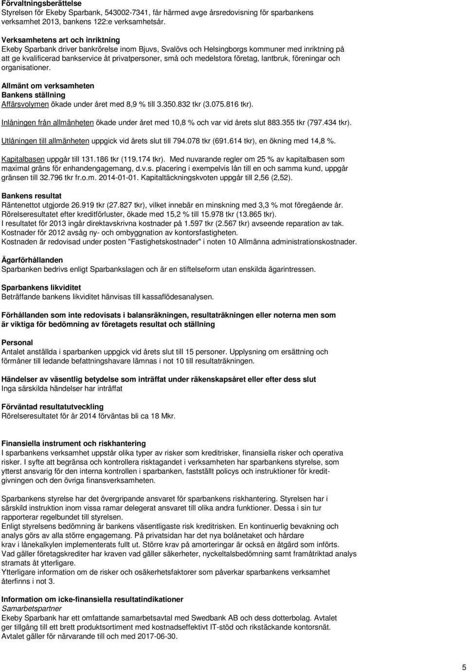 medelstora företag, lantbruk, föreningar och organisationer. Allmänt om verksamheten Bankens ställning Affärsvolymen ökade under året med 8,9 % till 3.350.832 tkr (3.075.816 tkr).