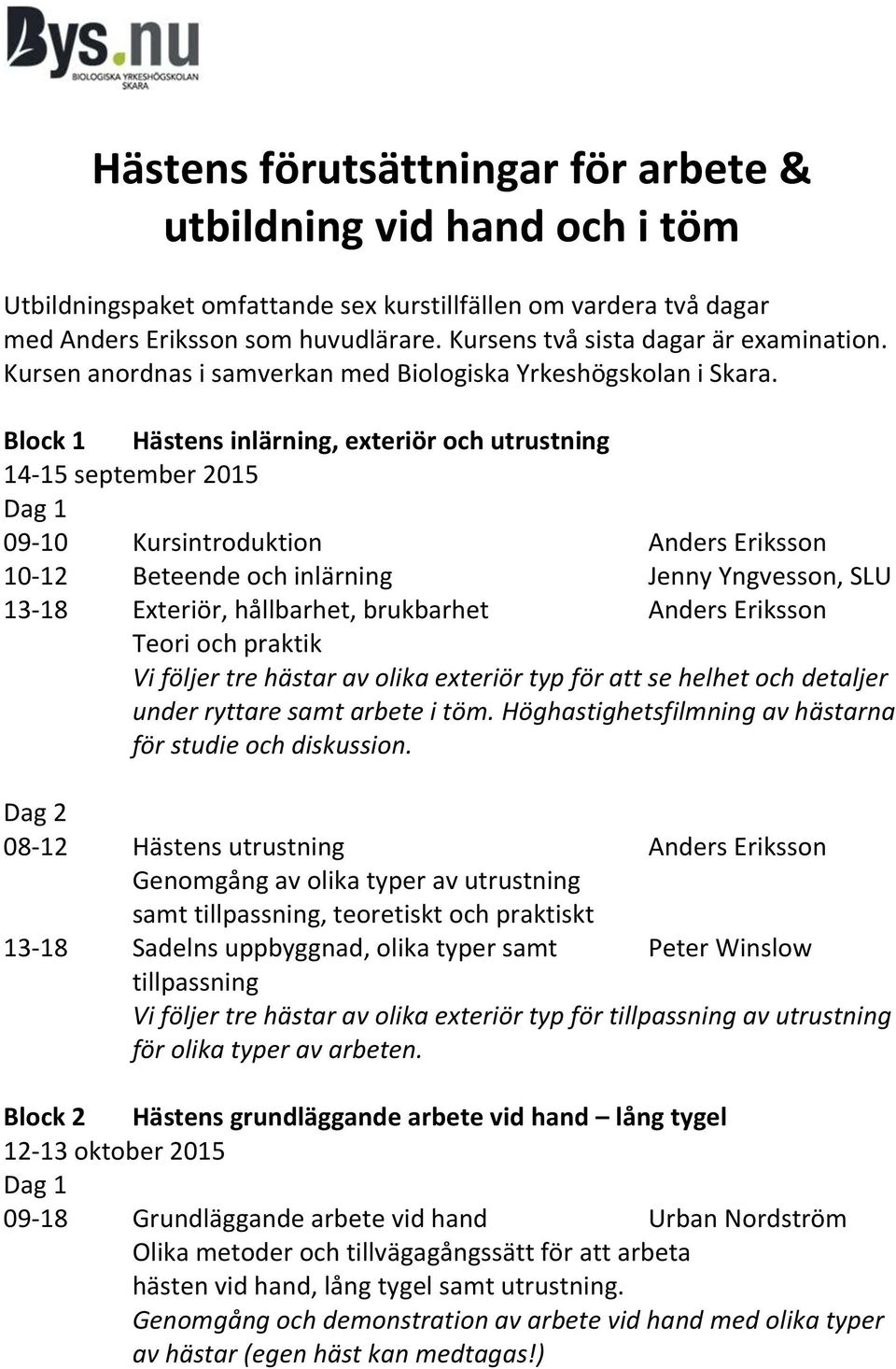 Block 1 Hästens inlärning, exteriör och utrustning 14-15 september 2015 09-10 Kursintroduktion 10-12 Beteende och inlärning Jenny Yngvesson, SLU 13-18 Exteriör, hållbarhet, brukbarhet Teori och