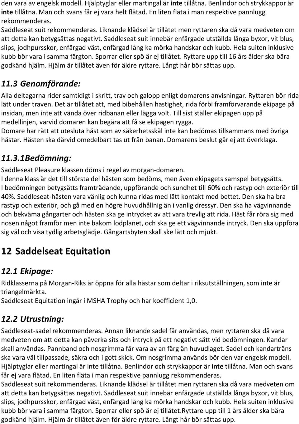 Saddleseat suit innebär enfärgade utställda långa byxor, vit blus, slips, jodhpursskor, enfärgad väst, enfärgad lång ka mörka handskar och kubb. Hela suiten inklusive kubb bör vara i samma färgton.