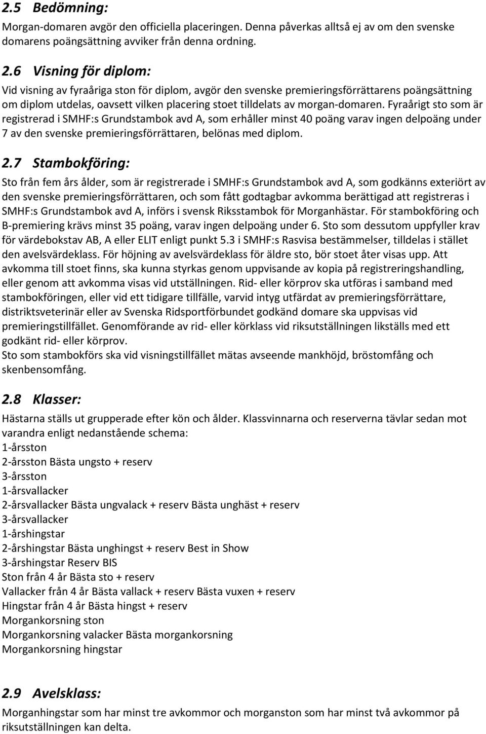 Fyraårigt sto som är registrerad i SMHF:s Grundstambok avd A, som erhåller minst 40 poäng varav ingen delpoäng under 7 av den svenske premieringsförrättaren, belönas med diplom. 2.