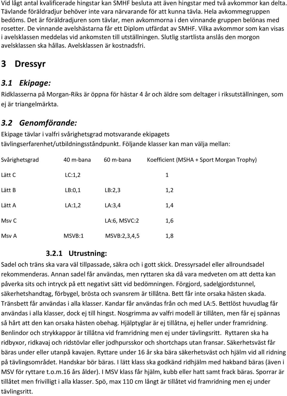 Vilka avkommor som kan visas i avelsklassen meddelas vid ankomsten till utställningen. Slutlig startlista anslås den morgon avelsklassen ska hållas. Avelsklassen är kostnadsfri. 3 Dressyr 3.