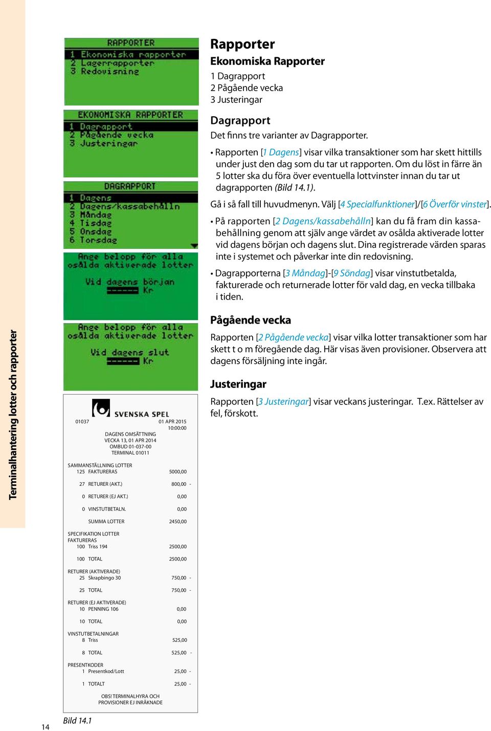 Om du löst in färre än 5 lotter ska du föra över eventuella lottvinster innan du tar ut dagrapporten (Bild 14.1). Gå i så fall till huvudmenyn. Välj [4 Specialfunktioner]/[6 Överför vinster].