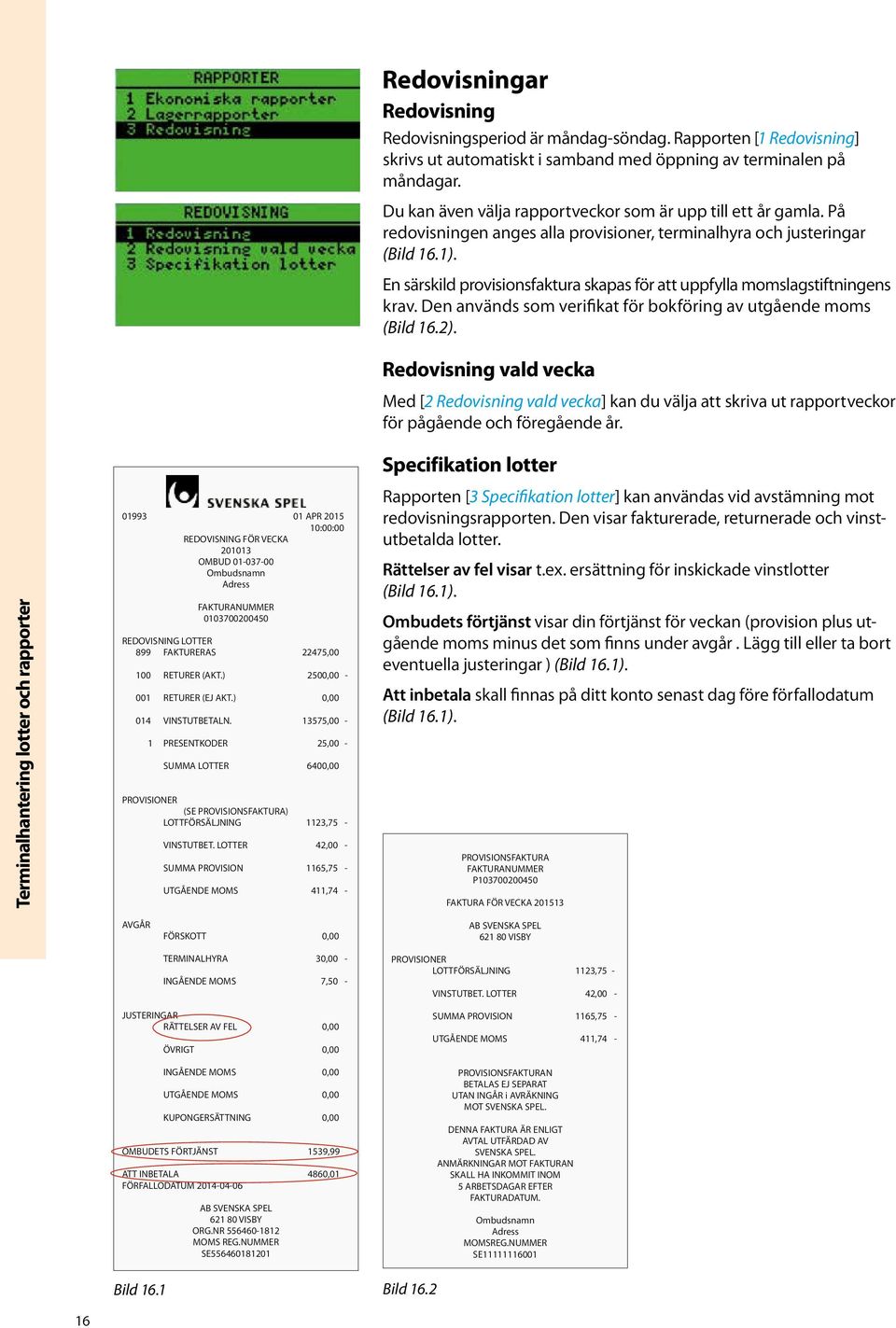 En särskild provisionsfaktura skapas för att uppfylla momslagstiftningens krav. Den används som verifikat för bokföring av utgående moms (Bild 16.2).