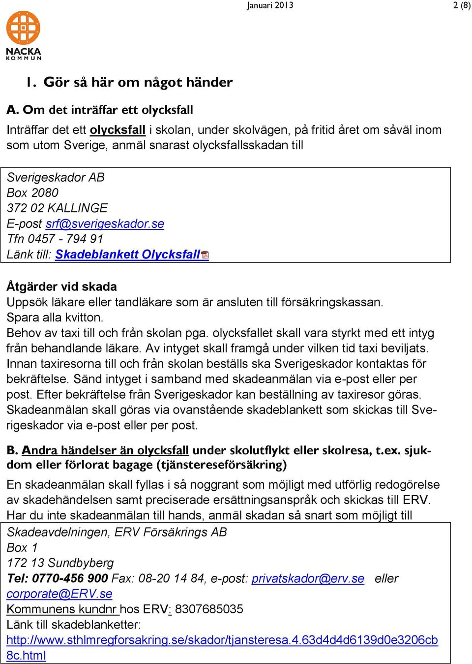 372 02 KALLINGE E-post srf@sverigeskador.se Tfn 0457-794 91 Länk till: Skadeblankett Olycksfall Åtgärder vid skada Uppsök läkare eller tandläkare som är ansluten till försäkringskassan.