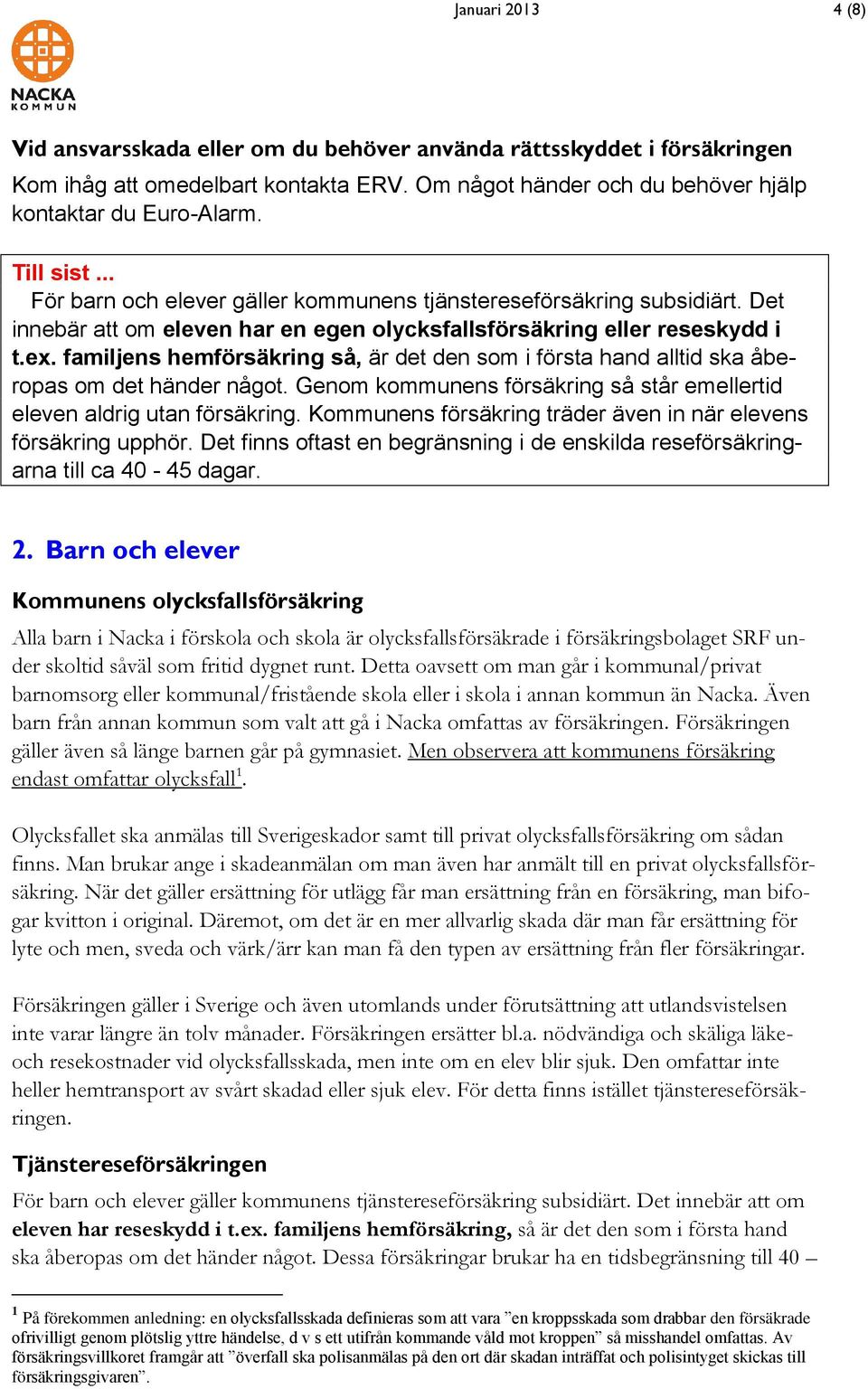 familjens hemförsäkring så, är det den som i första hand alltid ska åberopas om det händer något. Genom kommunens försäkring så står emellertid eleven aldrig utan försäkring.