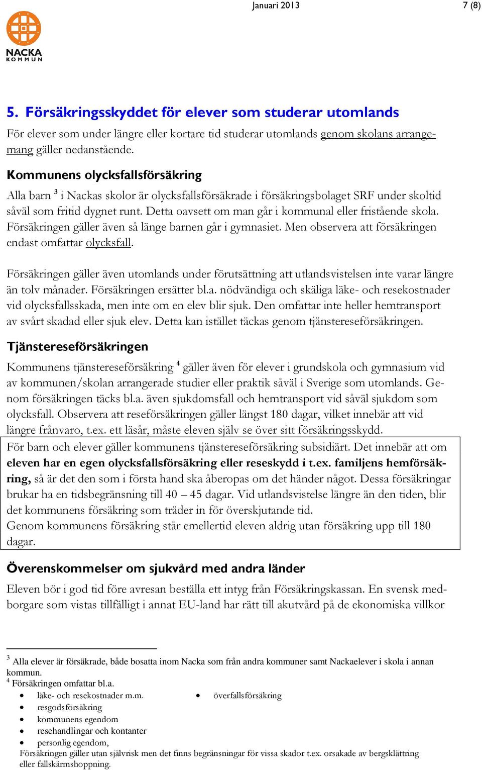 Detta oavsett om man går i kommunal eller fristående skola. Försäkringen gäller även så länge barnen går i gymnasiet. Men observera att försäkringen endast omfattar olycksfall.