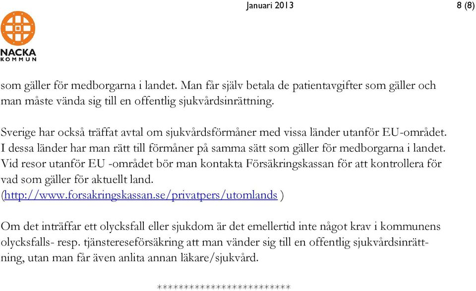 Vid resor utanför EU -området bör man kontakta Försäkringskassan för att kontrollera för vad som gäller för aktuellt land. (http://www.forsakringskassan.