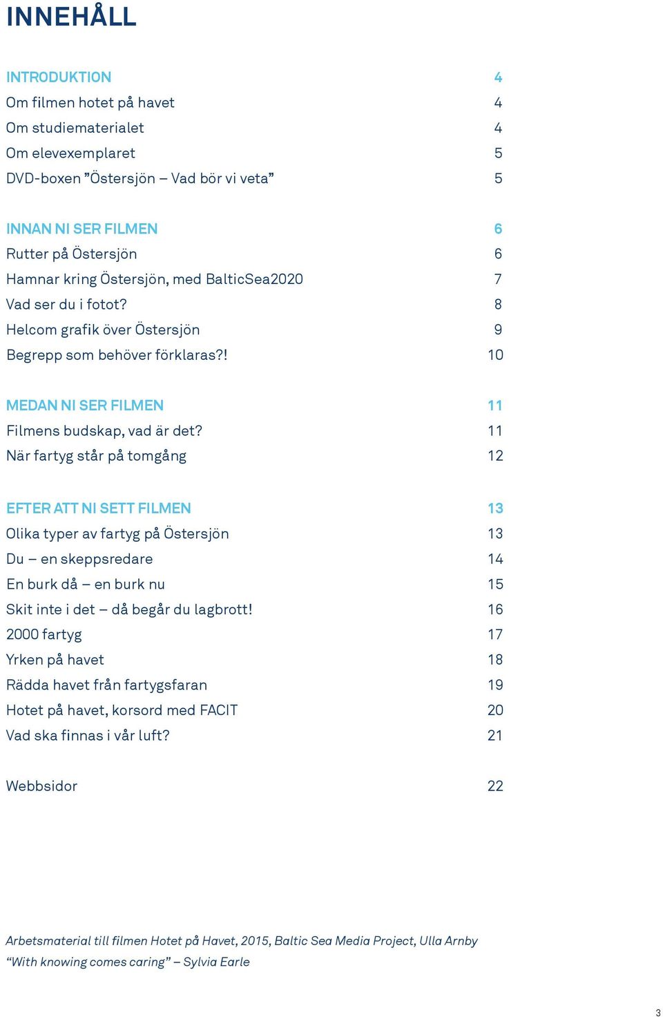 11 När fartyg står på tomgång 12 EFTER ATT NI SETT FILMEN 13 Olika typer av fartyg på Östersjön 13 Du en skeppsredare 14 En burk då en burk nu 15 Skit inte i det då begår du lagbrott!