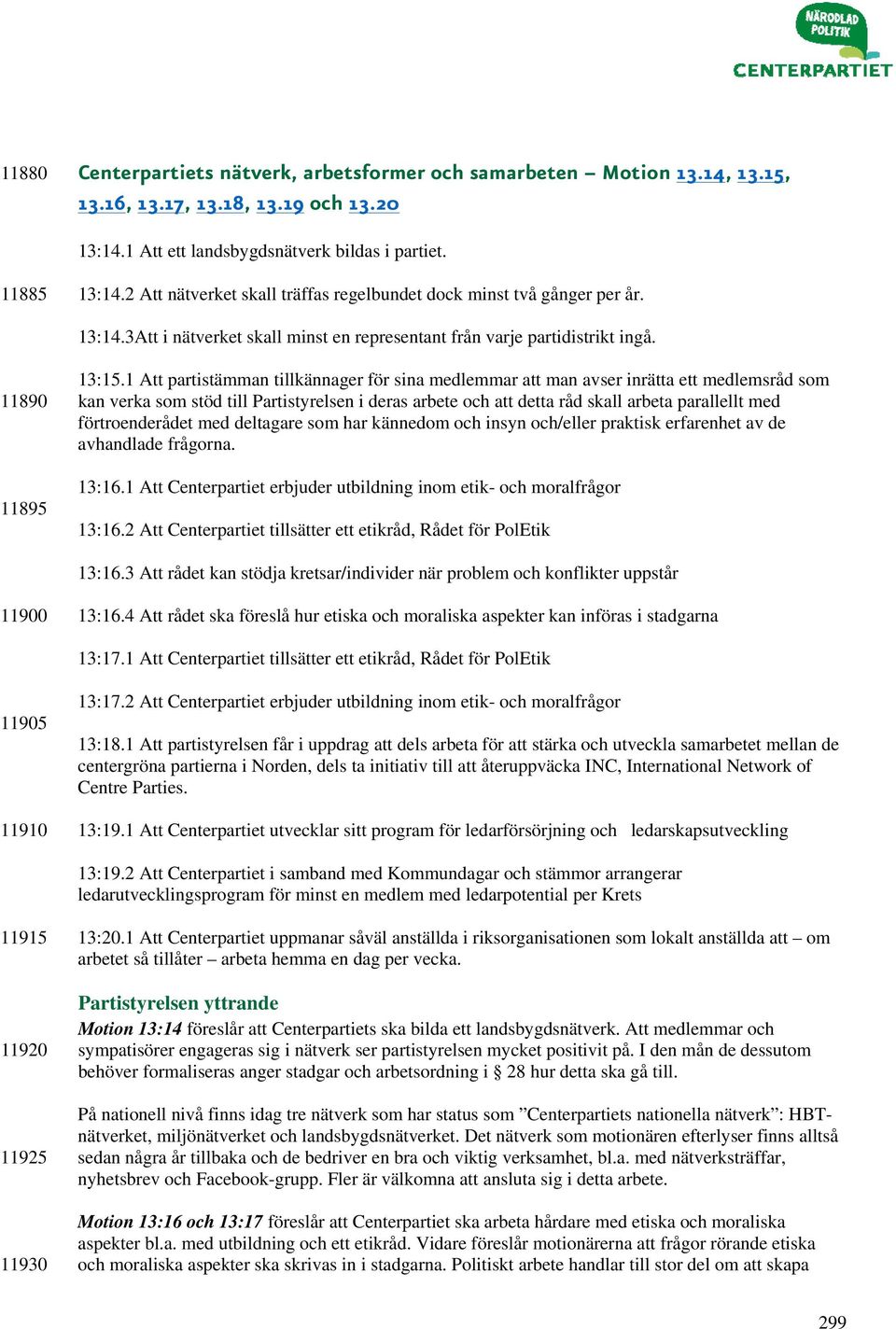 1 Att partistämman tillkännager för sina medlemmar att man avser inrätta ett medlemsråd som kan verka som stöd till Partistyrelsen i deras arbete och att detta råd skall arbeta parallellt med